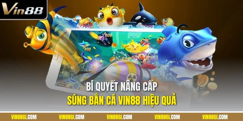 Bí quyết nâng cấp súng bắn cá VIN88 hiệu quả