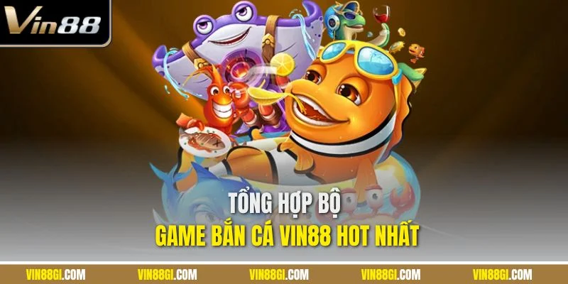 Tổng hợp bộ game bắn cá VIN88 hot nhất