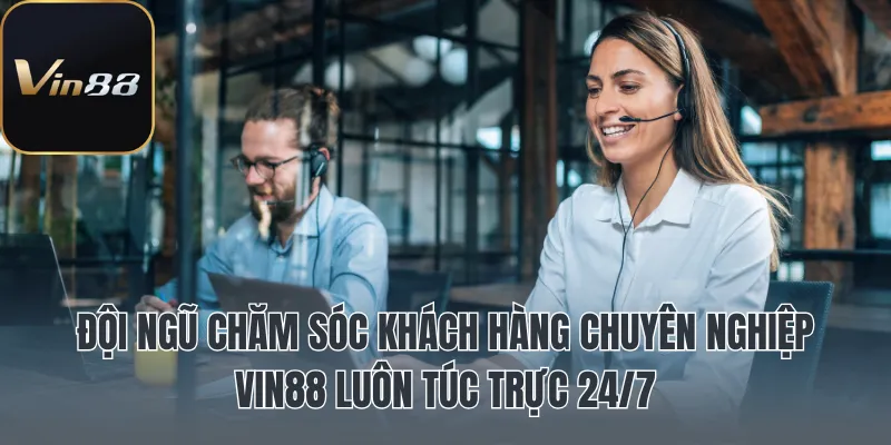 Đội ngũ chăm sóc khách hàng chuyên nghiệp Vin88 luôn túc trực 24/7