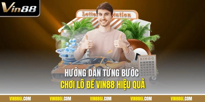 Hướng dẫn từng bước chơi lô đề VIN88 hiệu quả