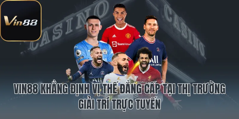 Vin88 khẳng định vị thế đẳng cấp tại thị trường giải trí trực tuyến